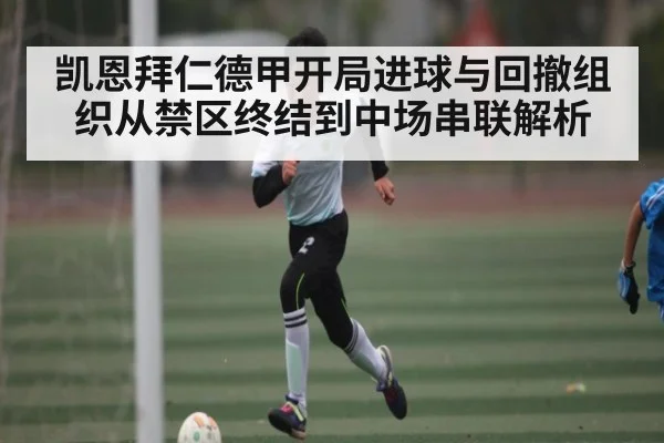 凯恩拜仁德甲开局进球与回撤组织从禁区终结到中场串联解析