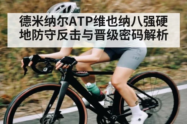德米纳尔ATP维也纳八强硬地防守反击与晋级密码解析