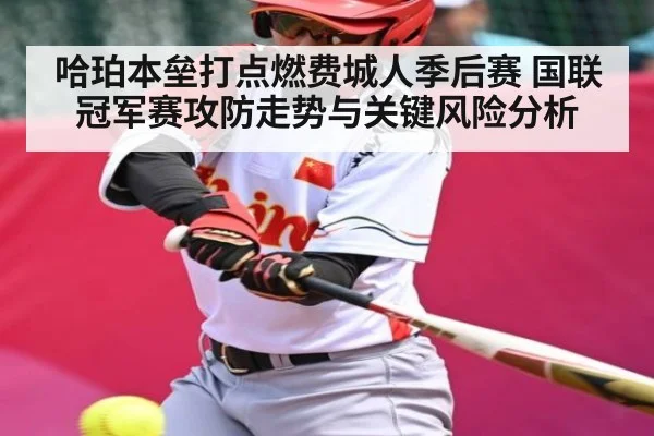 哈珀本垒打点燃费城人季后赛 国联冠军赛攻防走势与关键风险分析