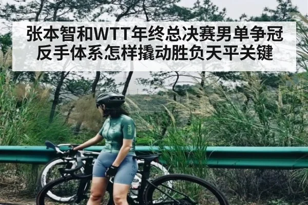 张本智和WTT年终总决赛男单争冠反手体系怎样撬动胜负天平关键
